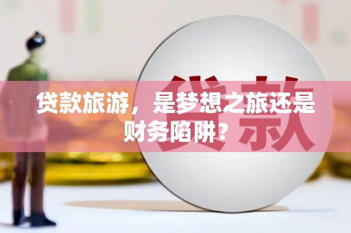 金安贷款旅游，是梦想之旅还是财务陷阱？