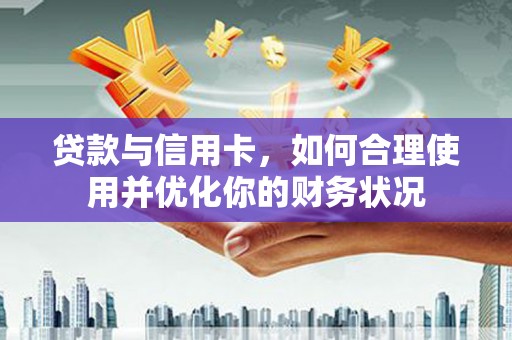 金安贷款与信用卡，如何合理使用并优化你的财务状况
