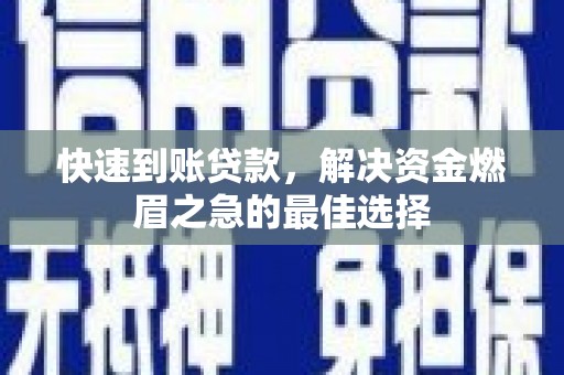 金安快速到账贷款，解决资金燃眉之急的最佳选择