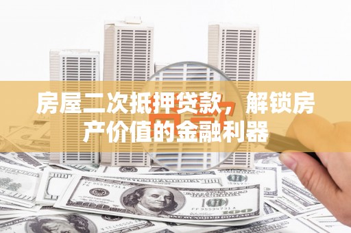 金安房屋二次抵押贷款，解锁房产价值的金融利器