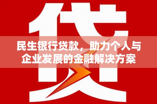 金安民生银行贷款，助力个人与企业发展的金融解决方案