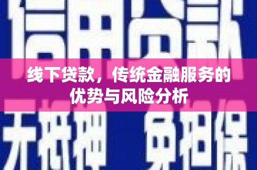 金安线下贷款，传统金融服务的优势与风险分析
