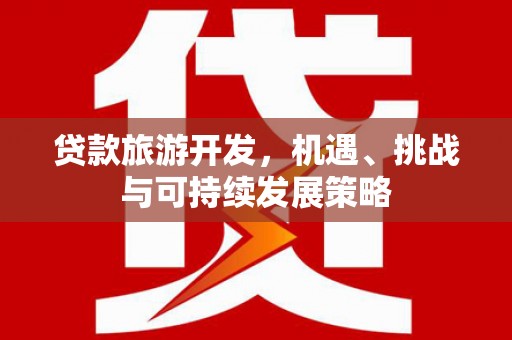 金安贷款旅游开发，机遇、挑战与可持续发展策略