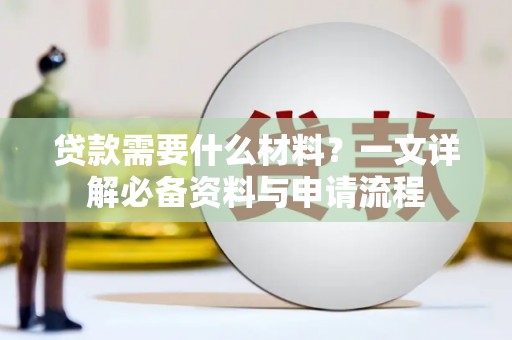 金安贷款需要什么材料？一文详解必备资料与申请流程