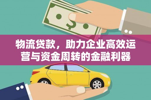 金安物流贷款，助力企业高效运营与资金周转的金融利器