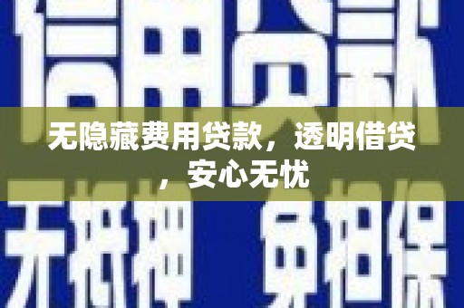 金安无隐藏费用贷款，透明借贷，安心无忧