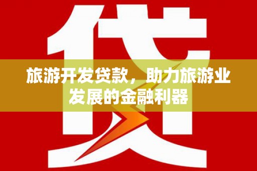 金安旅游开发贷款，助力旅游业发展的金融利器