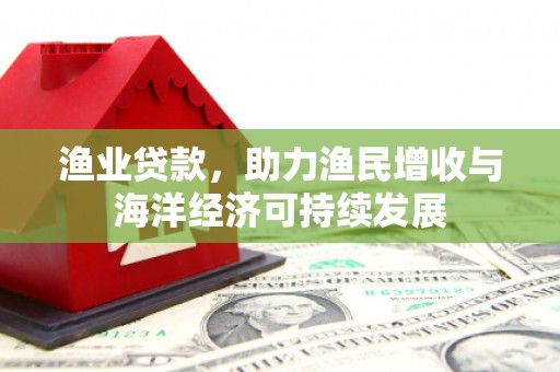 金安渔业贷款，助力渔民增收与海洋经济可持续发展