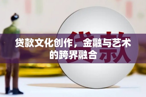 金安贷款文化创作，金融与艺术的跨界融合