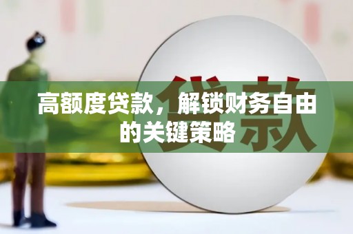 金安高额度贷款，解锁财务自由的关键策略