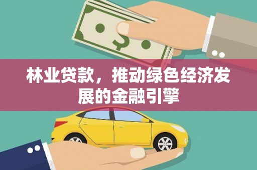 金安林业贷款，推动绿色经济发展的金融引擎