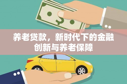 金安养老贷款，新时代下的金融创新与养老保障
