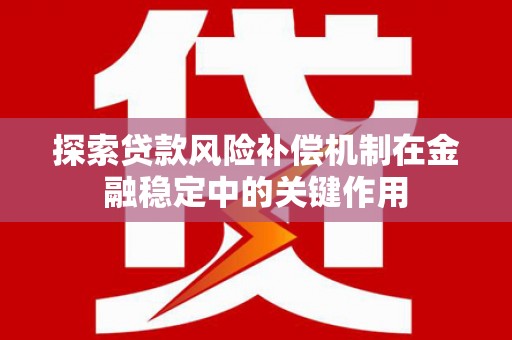 金安探索贷款风险补偿机制在金融稳定中的关键作用