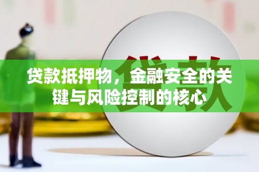 金安贷款抵押物，金融安全的关键与风险控制的核心