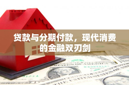 金安贷款与分期付款，现代消费的金融双刃剑