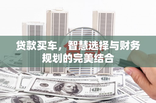 金安贷款买车，智慧选择与财务规划的完美结合