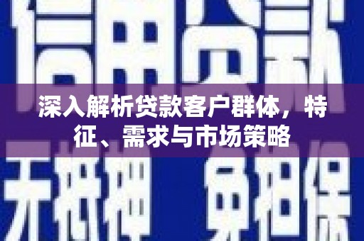 金安深入解析贷款客户群体，特征、需求与市场策略