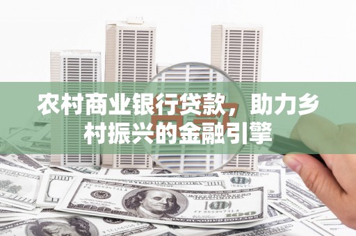 金安农村商业银行贷款，助力乡村振兴的金融引擎