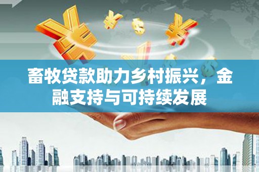 金安畜牧贷款助力乡村振兴，金融支持与可持续发展