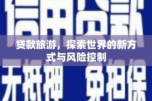 金安贷款旅游，探索世界的新方式与风险控制