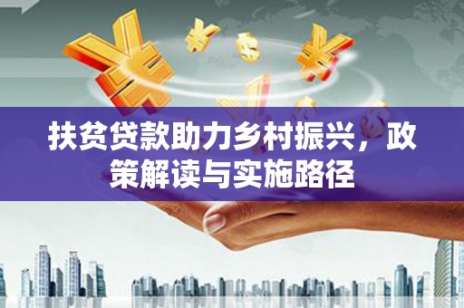 金安扶贫贷款助力乡村振兴，政策解读与实施路径