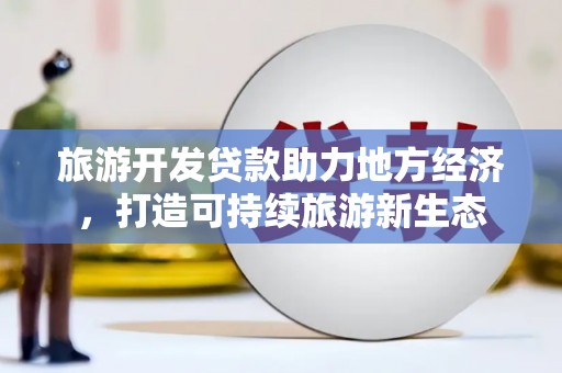 金安旅游开发贷款助力地方经济，打造可持续旅游新生态