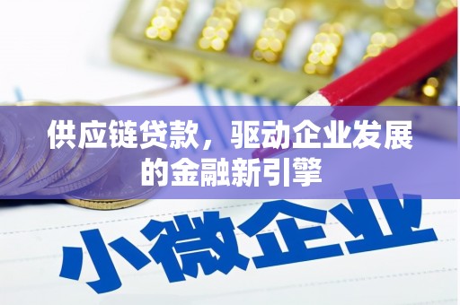 金安供应链贷款，驱动企业发展的金融新引擎