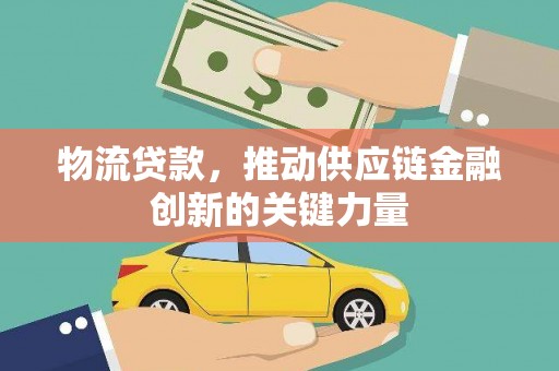 金安物流贷款，推动供应链金融创新的关键力量