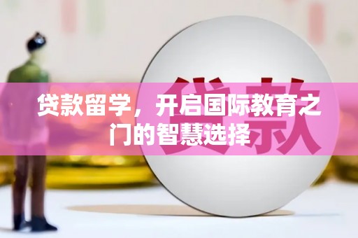金安贷款留学，开启国际教育之门的智慧选择