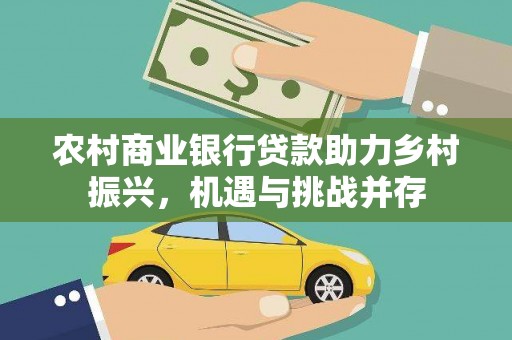 金安农村商业银行贷款助力乡村振兴，机遇与挑战并存