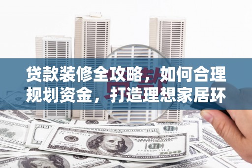 金安贷款装修全攻略，如何合理规划资金，打造理想家居环境