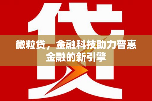 金安微粒贷，金融科技助力普惠金融的新引擎