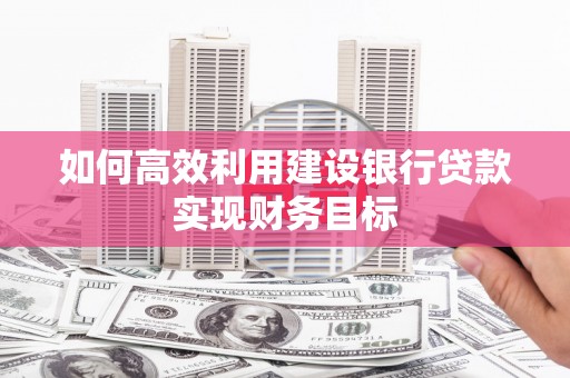 金安如何高效利用建设银行贷款实现财务目标