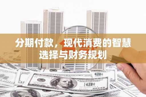 金安分期付款，现代消费的智慧选择与财务规划