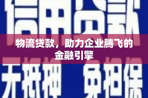 金安物流贷款，助力企业腾飞的金融引擎