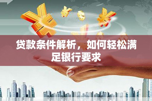 金安贷款条件解析，如何轻松满足银行要求