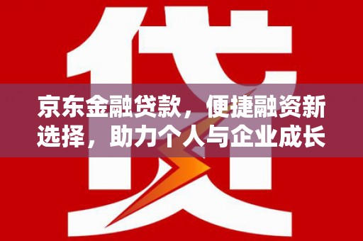 金安京东金融贷款，便捷融资新选择，助力个人与企业成长