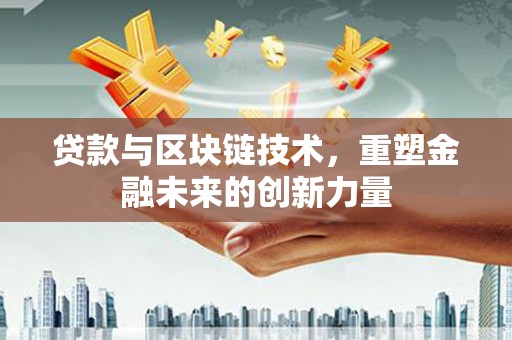 金安贷款与区块链技术，重塑金融未来的创新力量
