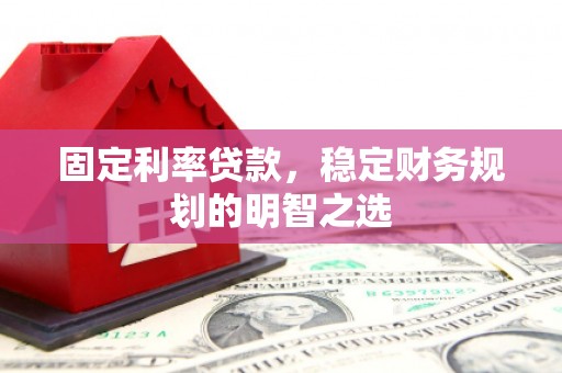 金安固定利率贷款，稳定财务规划的明智之选