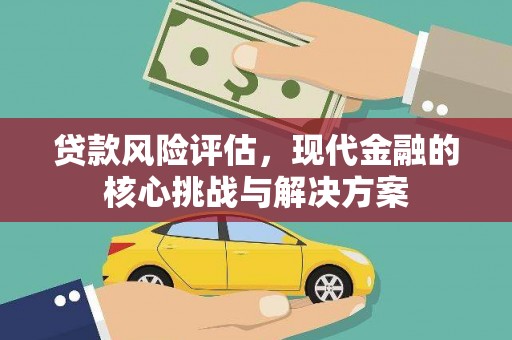 金安贷款风险评估，现代金融的核心挑战与解决方案