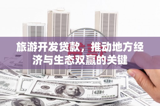 金安旅游开发贷款，推动地方经济与生态双赢的关键