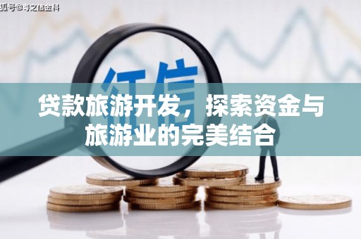 金安贷款旅游开发，探索资金与旅游业的完美结合