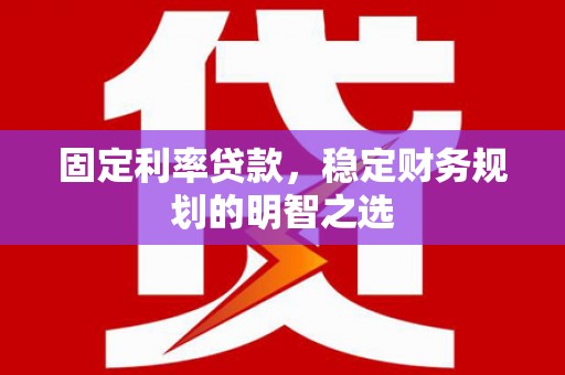 金安固定利率贷款，稳定财务规划的明智之选