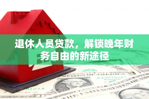 金安退休人员贷款，解锁晚年财务自由的新途径