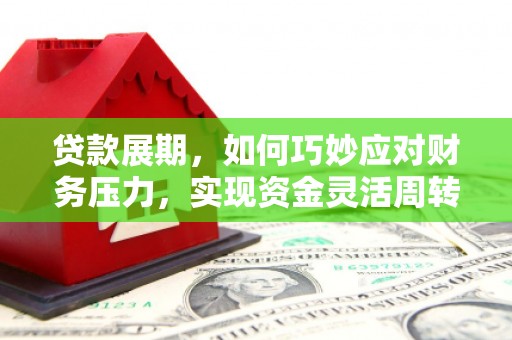金安贷款展期，如何巧妙应对财务压力，实现资金灵活周转