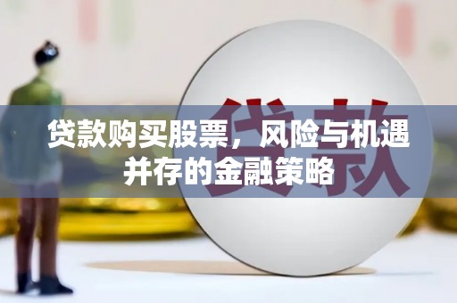 金安贷款购买股票，风险与机遇并存的金融策略