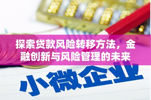 金安探索贷款风险转移方法，金融创新与风险管理的未来