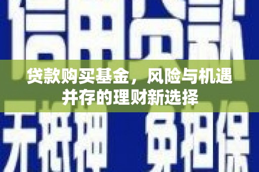 金安贷款购买基金，风险与机遇并存的理财新选择