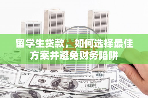 金安留学生贷款，如何选择最佳方案并避免财务陷阱
