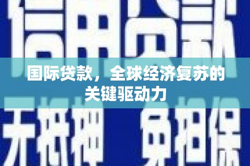 金安国际贷款，全球经济复苏的关键驱动力